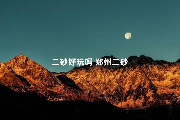 二砂好玩吗 郑州二砂